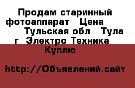 Продам старинный фотоаппарат › Цена ­ 50 000 - Тульская обл., Тула г. Электро-Техника » Куплю   